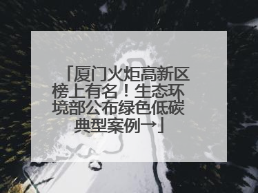 厦门火炬高新区榜上有名！生态环境部公布绿色低碳典型案例→